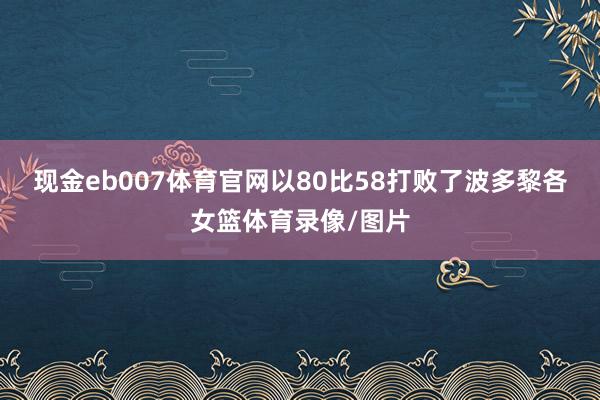 现金eb007体育官网以80比58打败了波多黎各女篮体育录像/图片