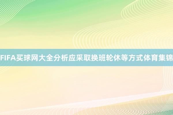 FIFA买球网大全分析应采取换班轮休等方式体育集锦