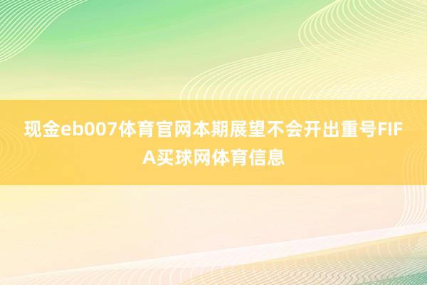现金eb007体育官网本期展望不会开出重号FIFA买球网体育信息