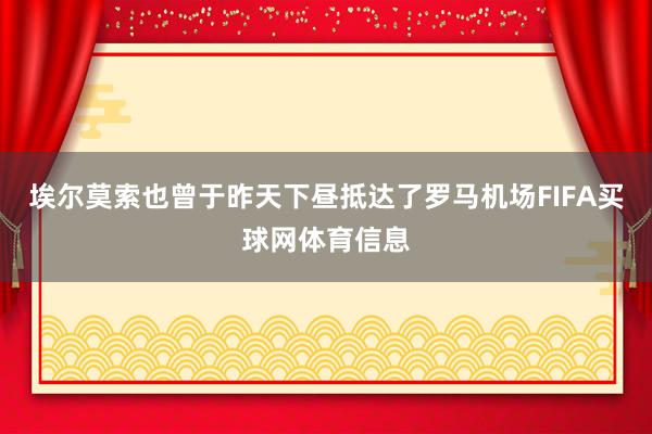 埃尔莫索也曾于昨天下昼抵达了罗马机场FIFA买球网体育信息