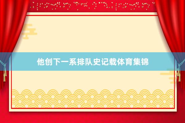 他创下一系排队史记载体育集锦