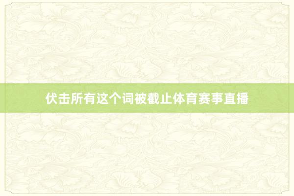伏击所有这个词被截止体育赛事直播