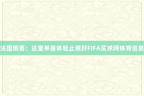 法国旅客：这里举座体验止境好FIFA买球网体育信息