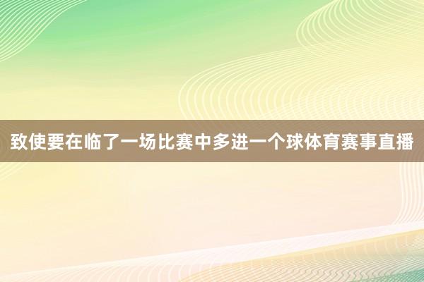 致使要在临了一场比赛中多进一个球体育赛事直播