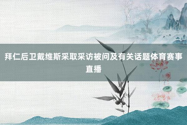 拜仁后卫戴维斯采取采访被问及有关话题体育赛事直播
