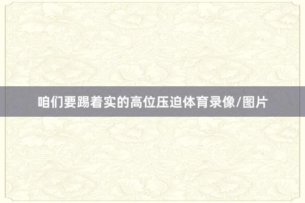 咱们要踢着实的高位压迫体育录像/图片