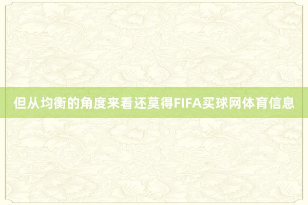 但从均衡的角度来看还莫得FIFA买球网体育信息