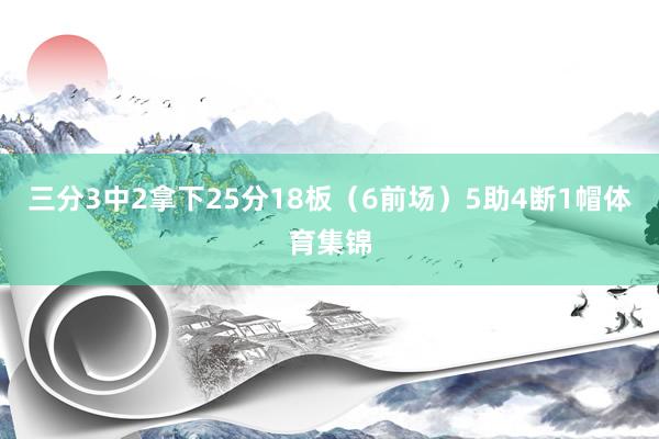 三分3中2拿下25分18板（6前场）5助4断1帽体育集锦
