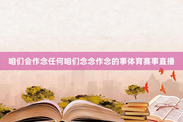 咱们会作念任何咱们念念作念的事体育赛事直播