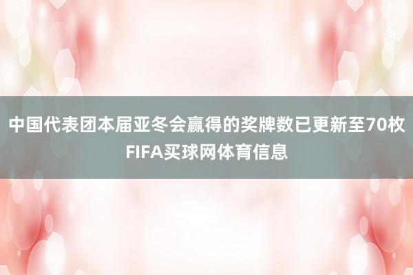 中国代表团本届亚冬会赢得的奖牌数已更新至70枚FIFA买球网体育信息