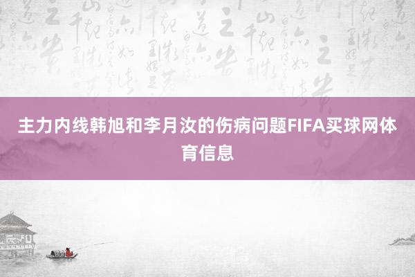 主力内线韩旭和李月汝的伤病问题FIFA买球网体育信息