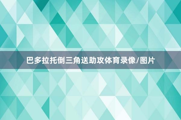巴多拉托倒三角送助攻体育录像/图片