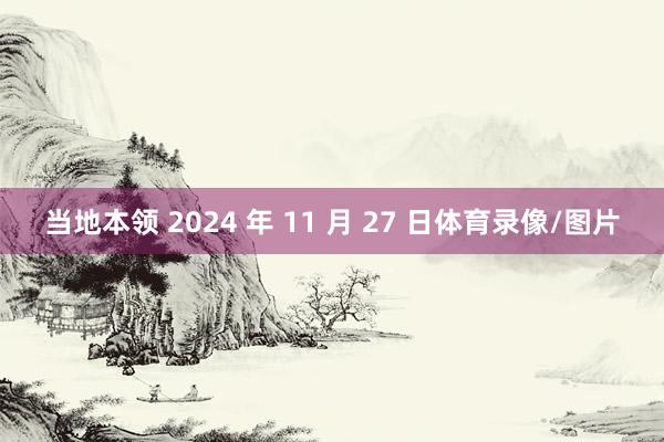 当地本领 2024 年 11 月 27 日体育录像/图片