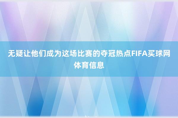 无疑让他们成为这场比赛的夺冠热点FIFA买球网体育信息