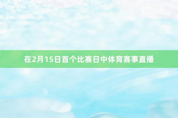 在2月15日首个比赛日中体育赛事直播
