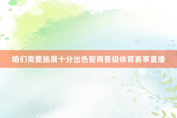 咱们需要施展十分出色智商晋级体育赛事直播