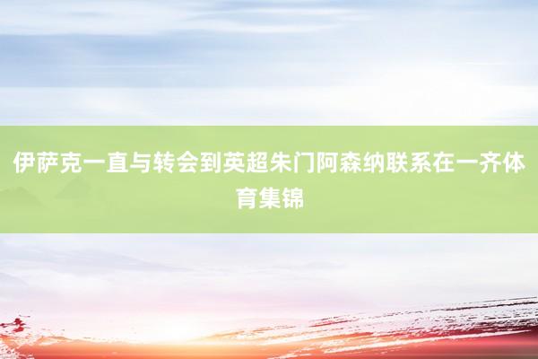伊萨克一直与转会到英超朱门阿森纳联系在一齐体育集锦