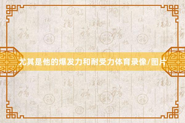 尤其是他的爆发力和耐受力体育录像/图片