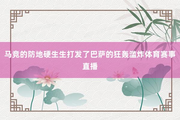 马竞的防地硬生生打发了巴萨的狂轰滥炸体育赛事直播