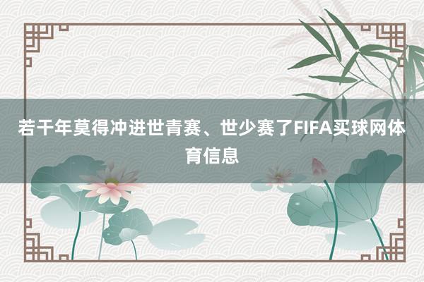 若干年莫得冲进世青赛、世少赛了FIFA买球网体育信息