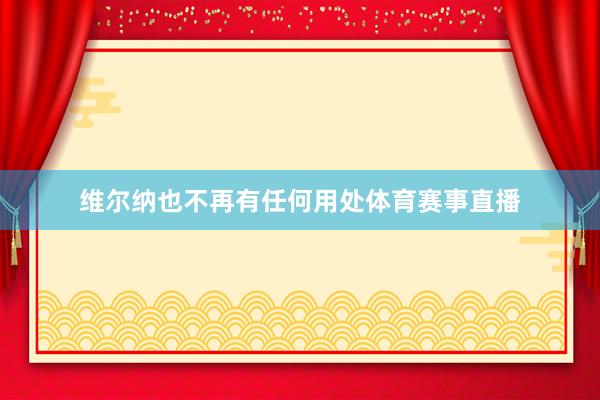 维尔纳也不再有任何用处体育赛事直播