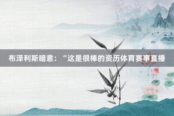 布泽利斯暗意：“这是很棒的资历体育赛事直播