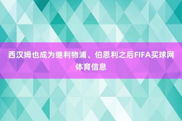西汉姆也成为继利物浦、伯恩利之后FIFA买球网体育信息