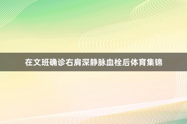 在文班确诊右肩深静脉血栓后体育集锦