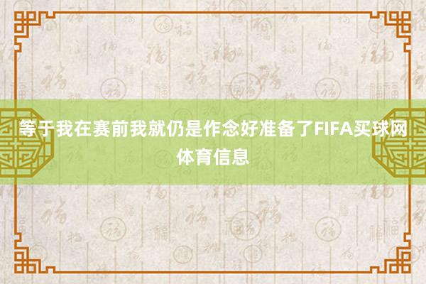 等于我在赛前我就仍是作念好准备了FIFA买球网体育信息