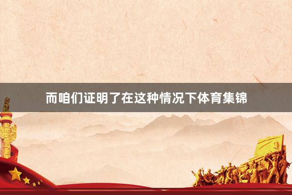 而咱们证明了在这种情况下体育集锦