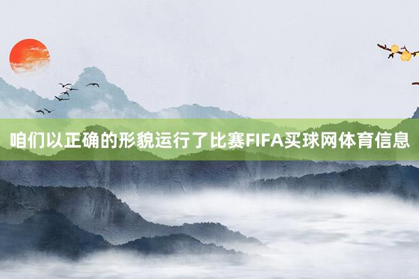 咱们以正确的形貌运行了比赛FIFA买球网体育信息
