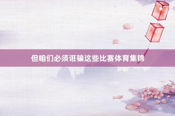 但咱们必须诳骗这些比赛体育集锦