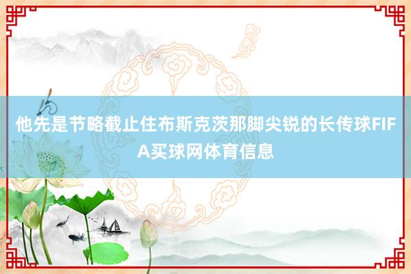 他先是节略截止住布斯克茨那脚尖锐的长传球FIFA买球网体育信息