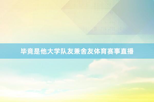 毕竟是他大学队友兼舍友体育赛事直播