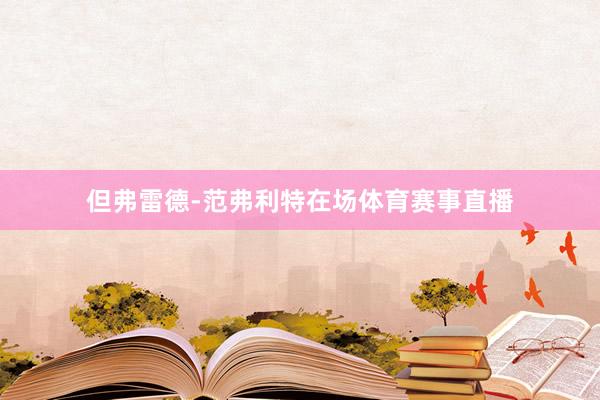 但弗雷德-范弗利特在场体育赛事直播