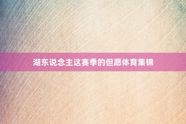 湖东说念主这赛季的但愿体育集锦