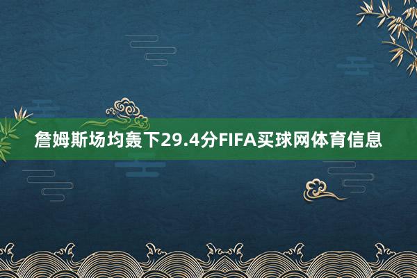 詹姆斯场均轰下29.4分FIFA买球网体育信息