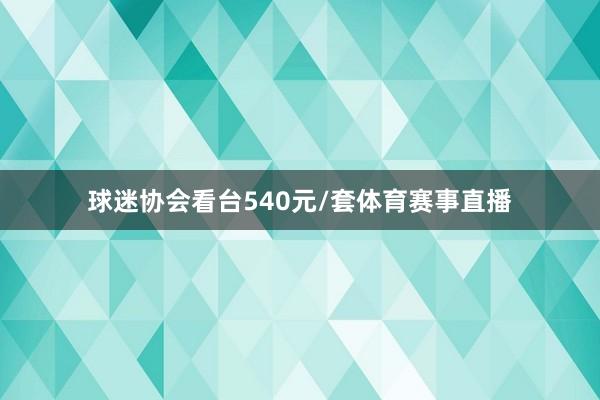 球迷协会看台540元/套体育赛事直播