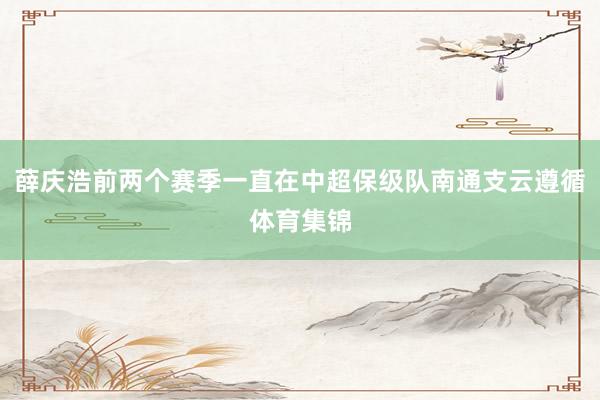 薛庆浩前两个赛季一直在中超保级队南通支云遵循体育集锦