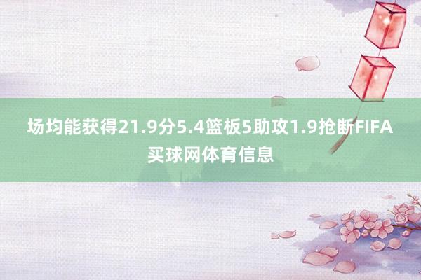 场均能获得21.9分5.4篮板5助攻1.9抢断FIFA买球网体育信息