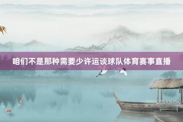 咱们不是那种需要少许运谈球队体育赛事直播