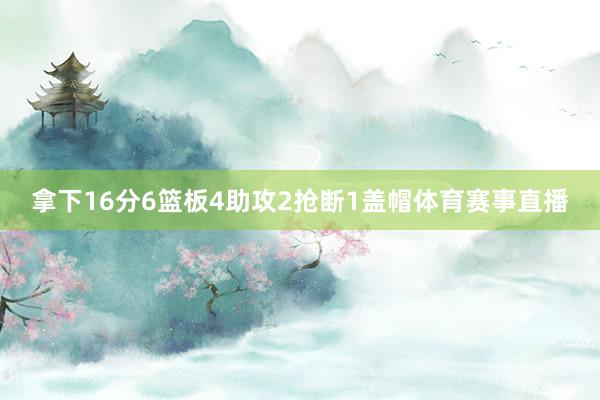 拿下16分6篮板4助攻2抢断1盖帽体育赛事直播
