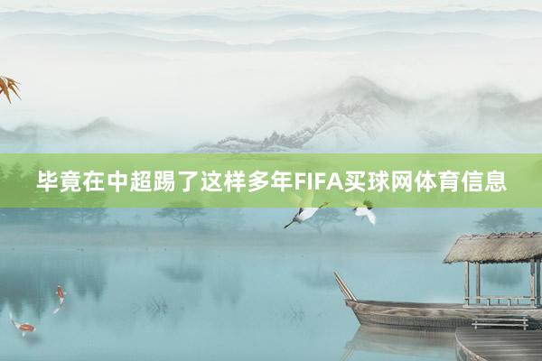 毕竟在中超踢了这样多年FIFA买球网体育信息