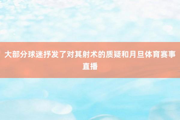 大部分球迷抒发了对其射术的质疑和月旦体育赛事直播