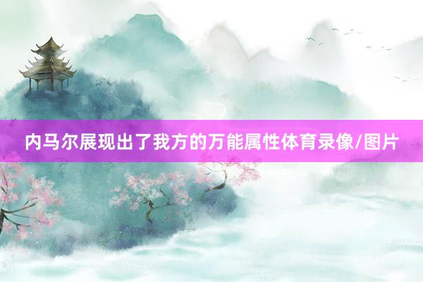 内马尔展现出了我方的万能属性体育录像/图片