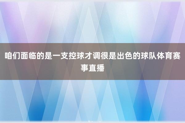 咱们面临的是一支控球才调很是出色的球队体育赛事直播