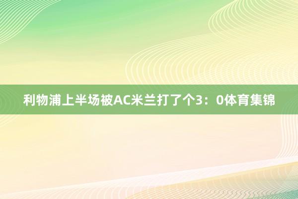 利物浦上半场被AC米兰打了个3：0体育集锦