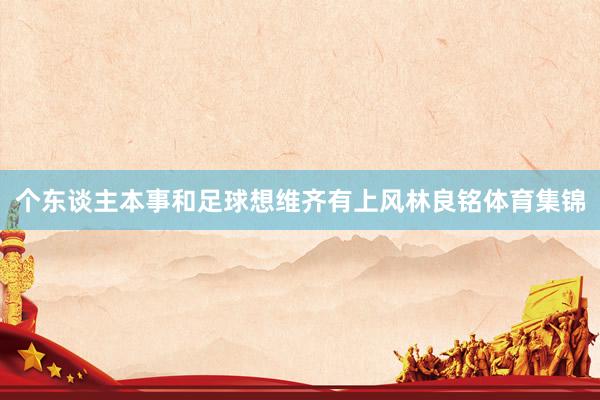 个东谈主本事和足球想维齐有上风林良铭体育集锦