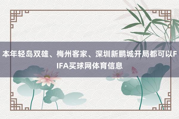本年轻岛双雄、梅州客家、深圳新鹏城开局都可以FIFA买球网体育信息