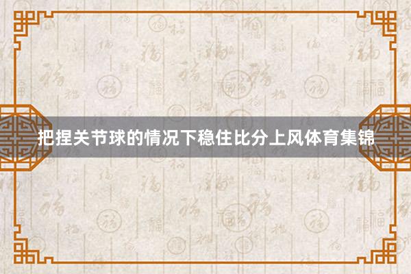 把捏关节球的情况下稳住比分上风体育集锦
